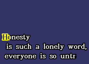 Elonesty
is such a lonely word,

everyone is so untl