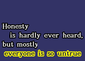 Honesty
is hardly ever heard,
but mostly

mmmm