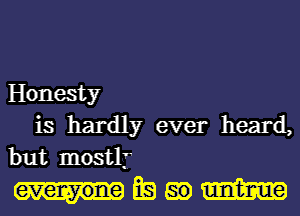 Honesty
is hardly ever heard,
but mostly

mmmm