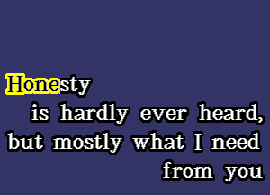 net?

is hardly ever heard,
but mostly What I need
from you