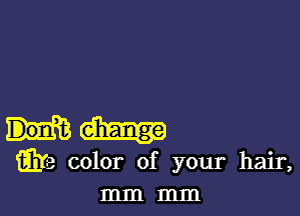 Q13 color of your hair,
mm mm