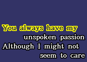 mmmm

unspoken passion
Although I might not
seem to care