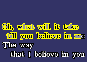 C3135 WEE? m E03 1H3?
mm m. I6
The way
that I believe in you