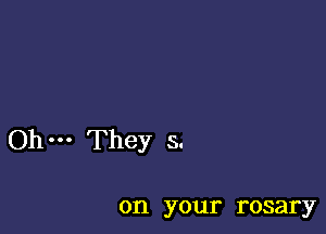 Oh They s.

on your rosary