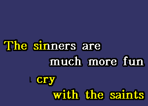 The sinners are

much more f un

cry
With the saints