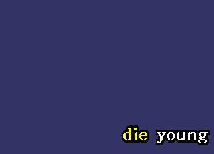 die young