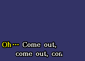 Ohm Come out,
come out, con