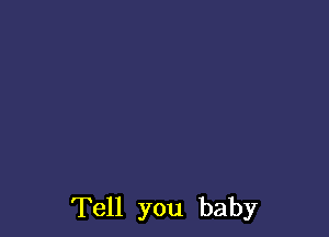 Tell you baby