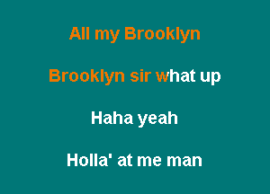 All my Brooklyn

Brooklyn sir what up

Haha yeah

Holla' at me man