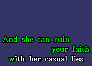 And she can ruin
your faith

With her casual lies