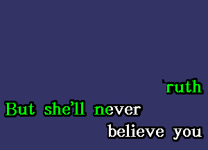 ruth

But she,ll never
believe you