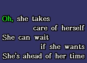 Oh, she takes
care of herself

She can wait
if she wants

She,s ahead of her time