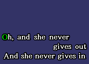 Oh, and she never
gives out
And she never gives in