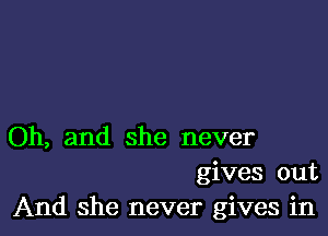 Oh, and she never
gives out
And she never gives in