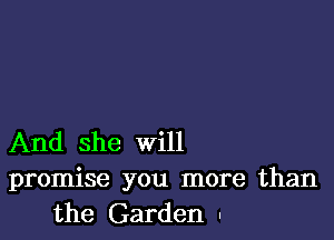 And she will
promise you more than
the Garden I