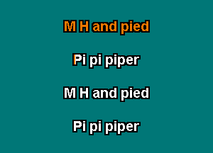 M H and pied

Pi pi piper

M H and pied

Pi pi piper