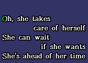 Oh, she takes
care of herself

She can wait
if she wants

She,s ahead of her time