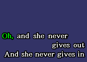 Oh, and she never
gives out
And she never gives in