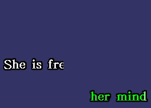 She is f re