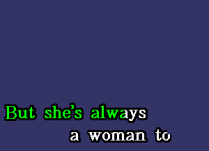 But she,s always
a woman to