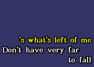 3 what's left of me

Don t have very far
to fall