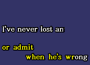 I,ve never lost an'

or admit
When hds wrong