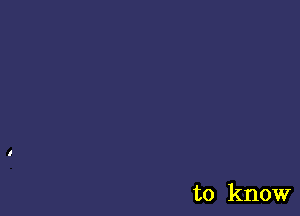 to know