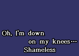 Oh, I'm down
on my kneeSm
Shameless