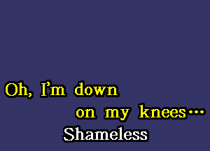 Oh, I'm down
on my kneeSm
Shameless