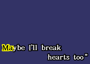 maybe I'll break
hearts toon