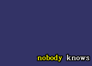 nobody knows