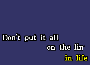 Don,t put it all
on the lin

in life