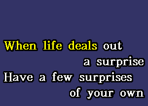 When life deals out

a surprise

Have a few surprises
of your own