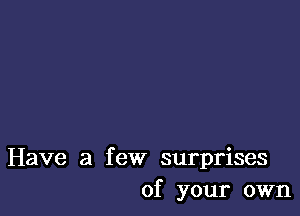 Have a few surprises
of your own