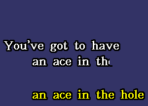 You ve got to have

an ace in thu

an ace in the hole