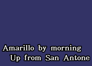 Amarillo by morning
Up from San Antone