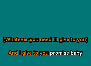 (Whatever you need I'll give to you)

And I give to you promise baby