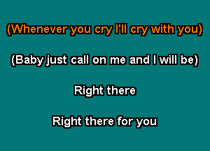 (Whenever you cry I'll cw with you)
(Babyjust call on me and I will be)

Right there

Right there for you