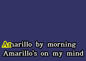 Marillo by morning
Amarillds on my mind