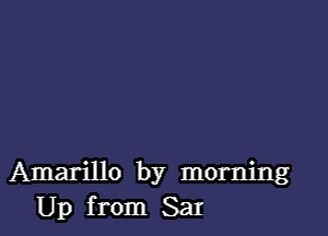 Amarillo by morning
Up from San