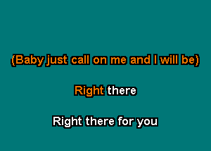 (Babyjust call on me and I will be)

Right there

Right there for you