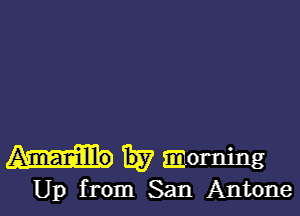 BM morning
Up from San Antone