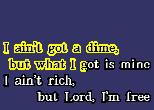 nmua

Hmngot is mine

I aift rich,
but Lord, Fm free