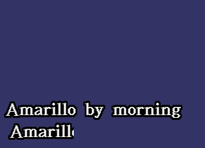 Amarillo by morning
AmarilL