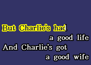 HWW

a good life
And Charlids got
a good Wife