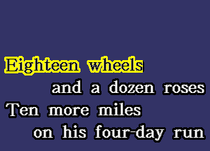 Eighteen m
and a dozen roses
Ten more miles

on his four-day runl