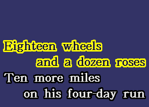 Eighteen M
a

Ten more miles

on his four-day runl