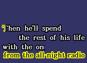 Then he1l spend
the rest of his life

With the on
15in a'III-nighut