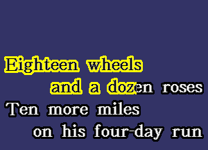 Eighteen m

(.51 dozen roses
Ten more miles
on his four-day run