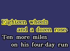 Eighteen M
a

Ten more miles

on his four-day runl